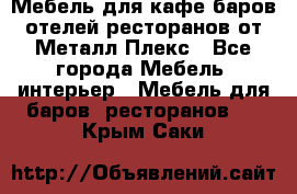 Мебель для кафе,баров,отелей,ресторанов от Металл Плекс - Все города Мебель, интерьер » Мебель для баров, ресторанов   . Крым,Саки